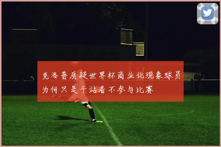 克洛普质疑世界杯商业化现象球员为何只是干站着不参与比赛