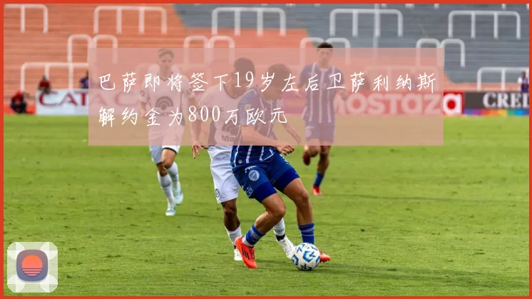 巴萨即将签下19岁左后卫萨利纳斯解约金为800万欧元