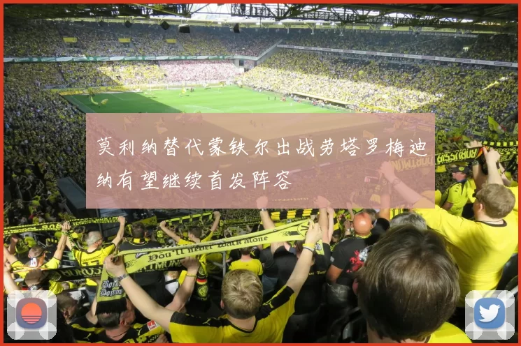 莫利纳替代蒙铁尔出战劳塔罗梅迪纳有望继续首发阵容