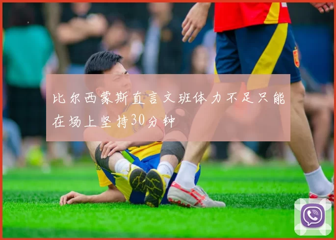 比尔西蒙斯直言文班体力不足只能在场上坚持30分钟