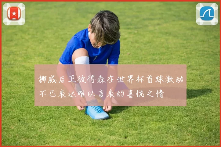 挪威后卫彼得森在世界杯首球激动不已表达难以言表的喜悦之情