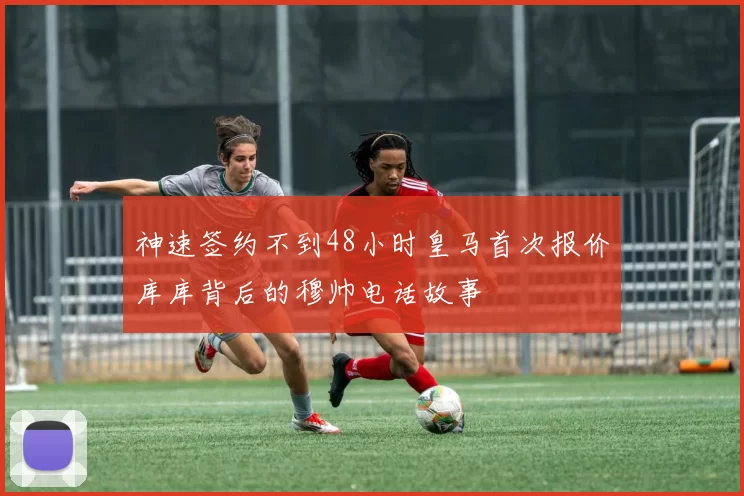 神速签约不到48小时皇马首次报价库库背后的穆帅电话故事