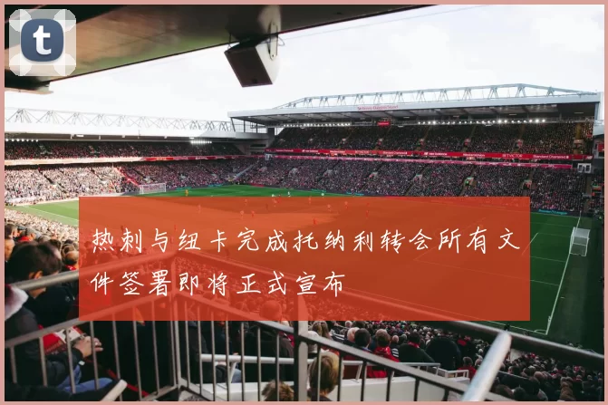 热刺与纽卡完成托纳利转会所有文件签署即将正式宣布